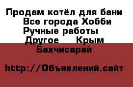 Продам котёл для бани  - Все города Хобби. Ручные работы » Другое   . Крым,Бахчисарай